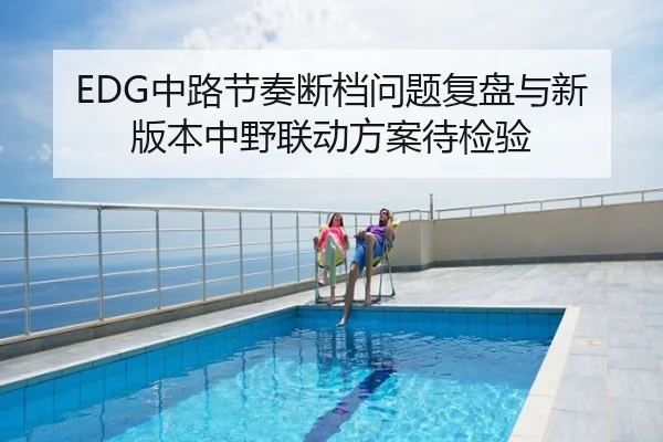 EDG中路节奏断档问题复盘与新版本中野联动方案待检验